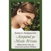 Asteptand pe Mirele Hristos. Sfinte femei care au mucenicit pentru Hristos