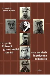 Cei sapte Episcopi greco-catolici romani care au pierit in prigoana comunista
