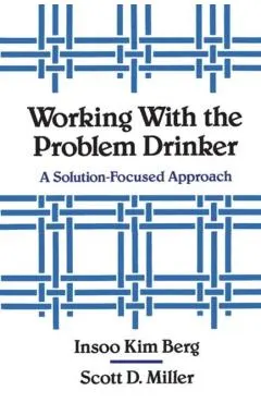 Working with the Problem Drinker: A Solutionfocused Approach