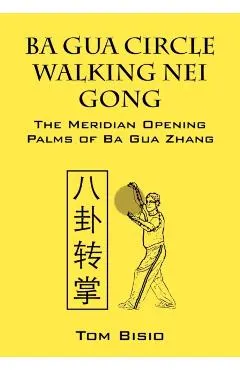 Ba Gua Circle Walking Nei Gong: The Meridian Opening Palms of Ba Gua Zhang