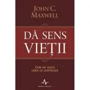 DA SENS VIETII. Cum sa alegi ceea ce conteaza
