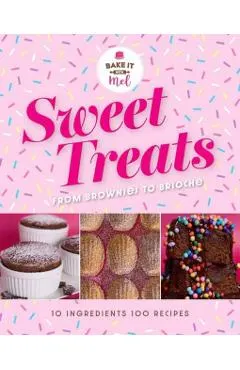 Sweet Treats from Brownies to Brioche: 10 Ingredients, 100 Recipes