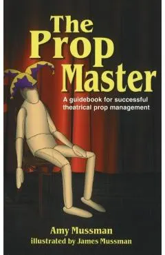 Prop Master: A Guidebook for Successful Theatrical Prop Management