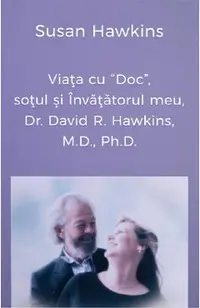 Viata cu Doc, sotul si Invatatorul meu, Dr. David R. Hawkins, M.D., Ph.D.