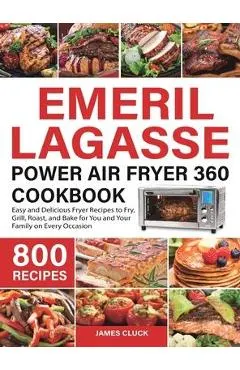 Emeril Lagasse Power Air Fryer 360 Cookbook: 800 Easy and Delicious Fryer Recipes to Fry, Grill, Roast, and Bake for You and Your Family on Every Occa