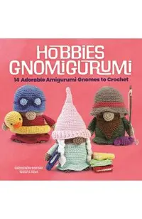 Hobbies Gnomigurumi: 14 Adorable Amigurumi Gnomes to Crochet