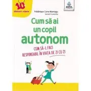 Cum sa ai un copil autonom. Cum sa-l faci responsabil in viata de zi cu zi