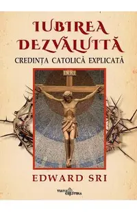 Iubirea dezvaluita. Credinta catolica explicata