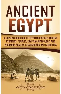 Ancient Egypt: A Captivating Guide to Egyptian History, Ancient Pyramids, Temples, Egyptian Mythology, and Pharaohs such as Tutankham