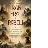 Tirani, eroi si rebeli. 40 de oameni care au schimbat istoria Evului Mediu