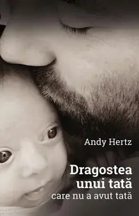Dragostea unui tată care nu a avut tată - Paperback - Andy Hertz