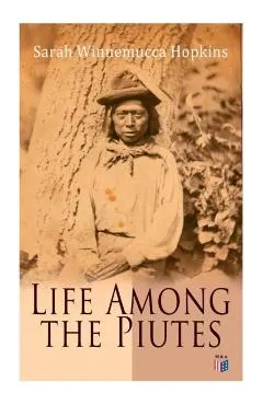 Life Among the Piutes: The First Autobiography of a Native American Woman: First Meeting of Piutes and Whites, Domestic and Social Moralities