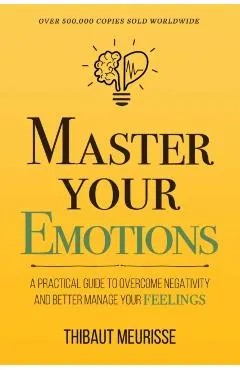 Master Your Emotions: A Practical Guide to Overcome Negativity and Better Manage Your Feelings (Mastery Series)