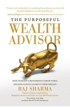 The Purposeful Wealth Advisor: How to Build a Rewarding Career While Helping Clients Achieve Their Dreams