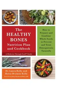 The Healthy Bones Nutrition Plan and Cookbook: How to Prepare and Combine Whole Foods to Prevent and Treat Osteoporosis Naturally