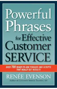 Powerful Phrases for Effective Customer Service: Over 700 Ready-To-Use Phrases and Scripts That Really Get Results