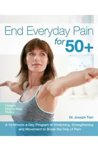 End Everyday Pain for 50+: A 10-Minute-A-Day Program of Stretching, Strengthening and Movement to Break the Grip of Pain