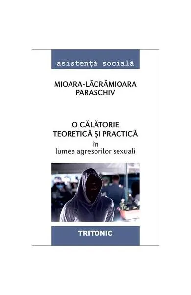 O călătorie teoretică și practică în lumea agresorilor sexuali - Paperback brosat - Mioara-Lacramioara Paraschiv