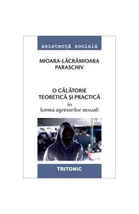 O călătorie teoretică și practică în lumea agresorilor sexuali - Paperback brosat - Mioara-Lacramioara Paraschiv