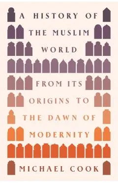 A History of the Muslim World: From Its Origins to the Dawn of Modernity