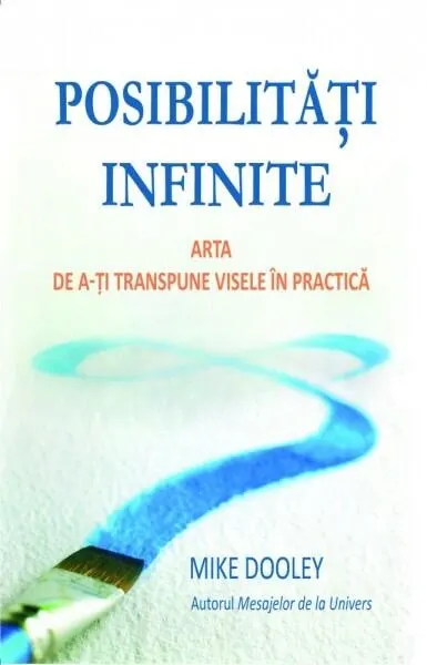 Posibilităţi infinite. Arta de a-ţi transpune visele în practică - Paperback - Mike Dooley