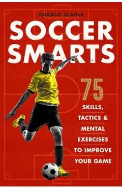 Soccer Smarts: 75 Skills, Tactics & Mental Exercises to Improve Your Game