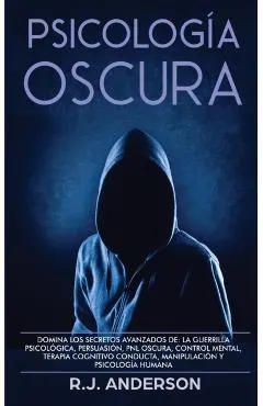 Psicolog�a Oscura: Domina los secretos avanzados de: la guerrilla psicol�gica, persuasi�n, PNL oscura, control mental, terapia cognitivo