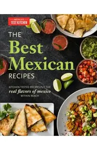 The Best Mexican Recipes: Kitchen-Tested Recipes Put the Real Flavors of Mexico Within Reach