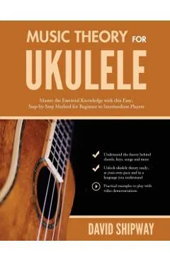 Music Theory for Ukulele: Master the Essential Knowledge with this Easy, Step-by-Step Method for Beginner to Intermediate Players