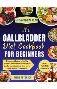 No Gallbladder Diet Cookbook for Beginners: The essential guide to healthy, delicious, and easy low-fat recipes to soothe your digestive system and to