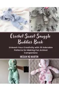 Crochet Sweet Snuggle Buddies Book: Unleash Your Creativity with 30 Adorable Patterns for Making Fun Animal Companions