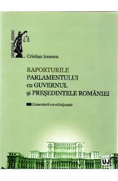 Raporturile Parlamentului cu Guvernul si Presedintele Romaniei