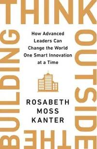 Think Outside the Building: How Advanced Leaders Can Change the World One Smart Innovation at a Time