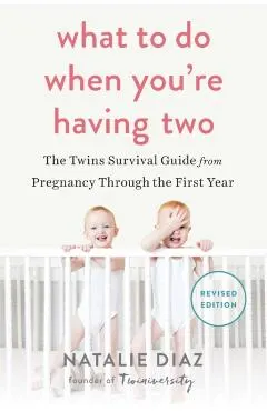 What to Do When You're Having Two: The Twins Survival Guide from Pregnancy Through the First Year
