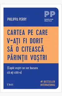 Cartea pe care v‑ați fi dorit să o citească părinții voștri. (Copiii voștri se vor bucura că ați citit‑o)