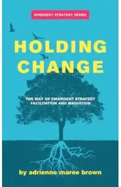 Holding Change: The Way of Emergent Strategy Facilitation and Mediation