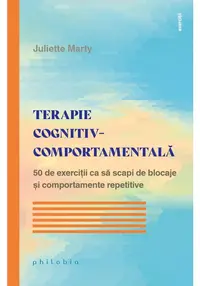 Terapie cognitiv-comportamentala. 50 de exercitii ca sa scapi de blocaje si comportamente repetitive