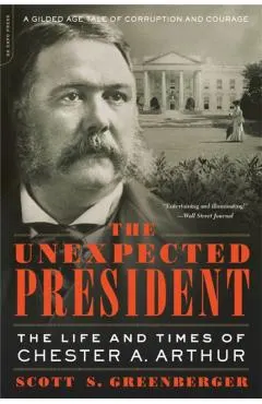 The Unexpected President: The Life and Times of Chester A. Arthur