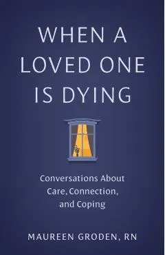 When a Loved One Is Dying: Conversations about Care, Connection, and Coping
