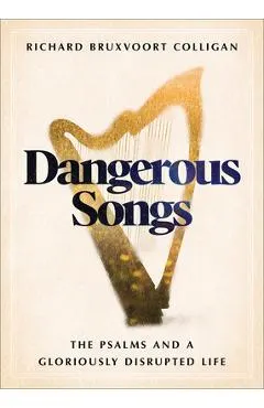 Dangerous Songs: The Psalms and a Gloriously Disrupted Life