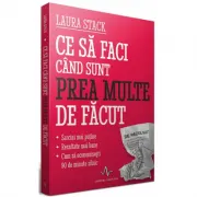 Ce sa faci cand sunt prea multe de facut - Sarcini mai putine - Rezultate mai bune. Economisesti 90 de minute zilnic