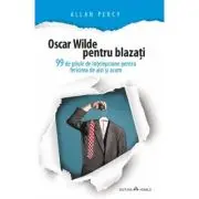Oscar Wilde pentru blazati. 99 de pilule de intelepciune pentru fericirea de aici si acum