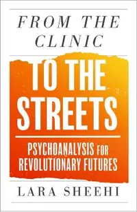 From the Clinic to the Streets: Psychoanalysis for Revolutionary Futures