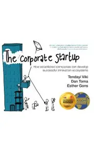 The Corporate Startup: How Established Companies Can Develop Successful Innovation Ecosystems