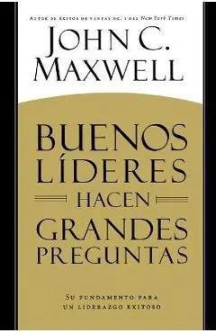 Buenos L�deres Hacen Grandes Preguntas: Su Fundamento Para Un Liderazgo Exitoso = Good Leaders Ask Great Questions