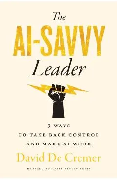 The Ai-Savvy Leader: Nine Ways to Take Back Control and Make AI Work