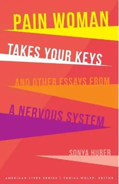 Pain Woman Takes Your Keys, and Other Essays from a Nervous System