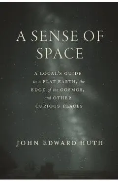 A Sense of Space: A Local's Guide to a Flat Earth, the Edge of the Cosmos, and Other Curious Places
