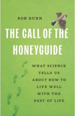 The Call of the Honeyguide: What Science Tells Us about How to Live Well with the Rest of Life