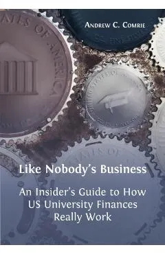 Like Nobody's Business: An Insider's Guide to How US University Finances Really Work